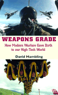 Weapons Grade: How Modern Warfare Gave Birth to Our High-Tech World