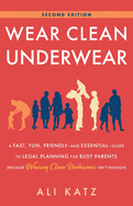 Wear Clean Underwear: A Fast, Fun, Friendly-and Essential-Guide to Legal Planning for Busy Parents (Because Wearing Clean Underwear Isn't Enough)