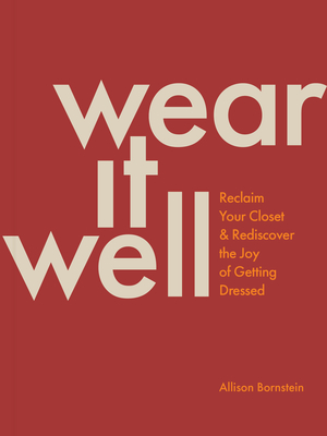 Wear It Well: Reclaim Your Closet and Rediscover the Joy of Getting Dressed - Bornstein, Allison