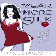 Wear More Silk: 131 Luxurious Ways to Add Romance, Spice, and Adventure to Your Everyday Life - Sander, Jennifer