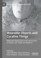 Wearable Objects and Curative Things: Materialist Approaches to the Intersections of Fashion, Art, Health and Medicine