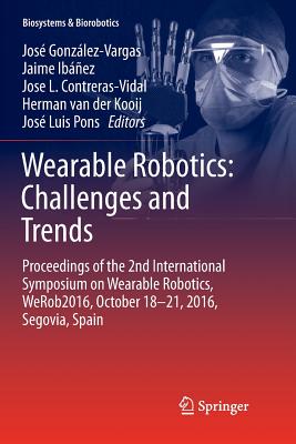Wearable Robotics: Challenges and Trends: Proceedings of the 2nd International Symposium on Wearable Robotics, Werob2016, October 18-21, 2016, Segovia, Spain - Gonzlez-Vargas, Jos (Editor), and Ibez, Jaime (Editor), and Contreras-Vidal, Jose L (Editor)