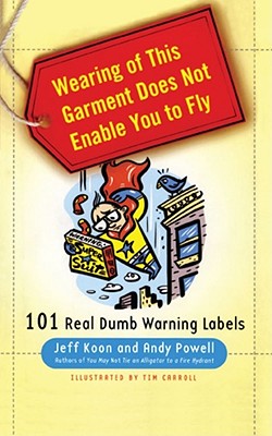 Wearing of This Garment Does Not Enable You to Fly: 101 Real Dumb Warning Labels - Koon, Jeff, and Powell, Andy