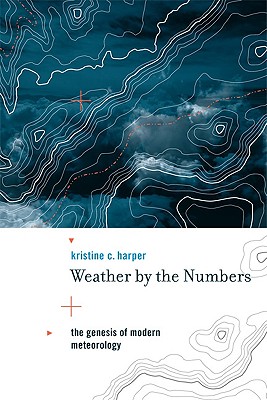 Weather by the Numbers: The Genesis of Modern Meteorology - Harper, Kristine C