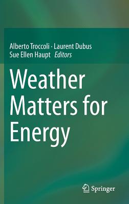 Weather Matters for Energy - Troccoli, Alberto (Editor), and Dubus, Laurent (Editor), and Haupt, Sue Ellen, PH.D (Editor)