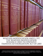 Weather Modification and S. 517, the Weather Modification Research and Technology Transfer Authorization Act of 2005 - Scholar's Choice Edition