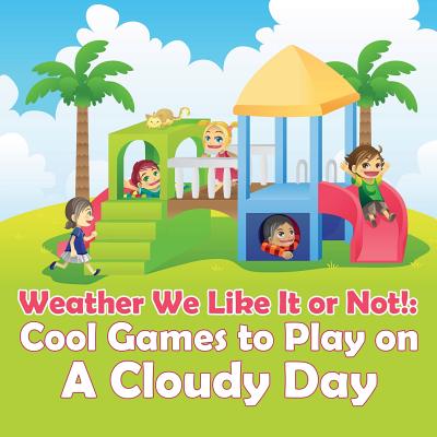 Weather We Like It or Not!: Cool Games to Play on A Cloudy Day - Baby Professor