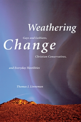 Weathering Change: Gays and Lesbians, Christian Conservatives, and Everyday Hostilities - Linneman, Thomas J