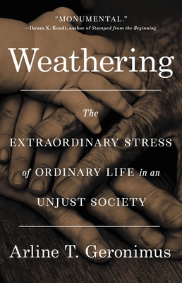 Weathering: The Extraordinary Stress of Ordinary Life in an Unjust Society - Geronimus, Arline T, Dr.