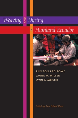 Weaving and Dyeing in Highland Ecuador - Rowe, Ann Pollard (Editor), and Miller, Laura M, and Meisch, Lynn A