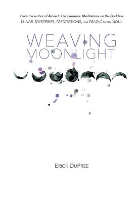 Weaving Moonlight: Lunar Mysteries, Meditations, and Magic for the Soul - Dupree, Erick