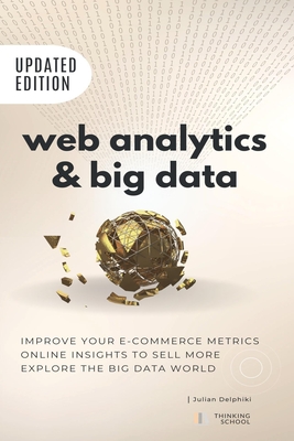 Web Analytics & Big Data: Improve your e-Commerce metrics, online insights to sell more and explore the Big Data world: Google Analytics and other e-Commerce analytics tools explained. A book that serves also as a introduction to the world of Big Data - Delphiki, Julian