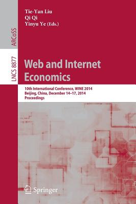 Web and Internet Economics: 10th International Conference, Wine 2014, Beijing, China, December 14-17, 2014, Proceedings - Liu, Tie-Yan (Editor), and Qi, Qi (Editor), and Ye, Yinyu (Editor)