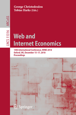 Web and Internet Economics: 14th International Conference, Wine 2018, Oxford, Uk, December 15-17, 2018, Proceedings - Christodoulou, George (Editor), and Harks, Tobias (Editor)