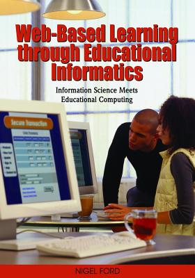 Web-Based Learning through Educational Informatics: Information Science Meets Educational Computing - Ford, Nigel