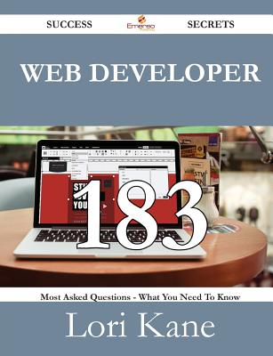 Web Developer 183 Success Secrets - 183 Most Asked Questions on Web Developer - What You Need to Know - Kane, Lori