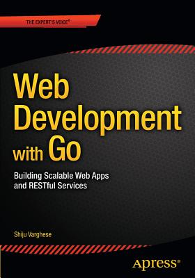 Web Development with Go: Building Scalable Web Apps and Restful Services - Varghese, Shiju