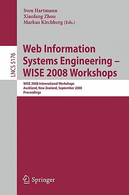 Web Information Systems Engineering - Wise 2008 Workshops: Wise 2008 International Workshops, Auckland, New Zealand, September 1-4, 2008, Proceedings - Hartmann, Sven (Editor), and Zhou, Xiaofang (Editor), and Kirchberg, Markus (Editor)