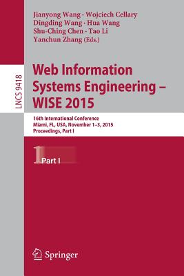 Web Information Systems Engineering - Wise 2015: 16th International Conference, Miami, Fl, Usa, November 1-3, 2015, Proceedings, Part I - Wang, Jianyong (Editor), and Cellary, Wojciech (Editor), and Wang, Dingding (Editor)