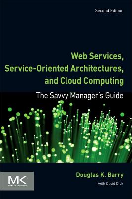 Web Services, Service-Oriented Architectures, and Cloud Computing: The Savvy Manager's Guide - Barry, Douglas K, and Dick, David (Contributions by)