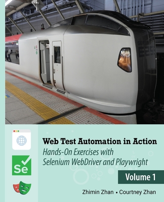 Web Test Automation In Action: Volume 1: Hands-On Exercises with Selenium WebDriver and Playwright - Zhan, Courtney, and Zhan, Zhimin