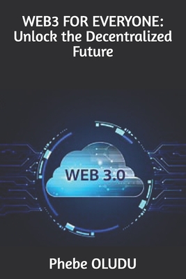 Web3 for Everyone: Unlock the Decentralized Future - Oludu, Phebe