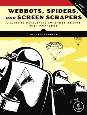 Webbots, Spiders, and Screen Scrapers, 2nd Edition: A Guide to Developing Internet Agents with PHP/CURL - Schrenk, Michael