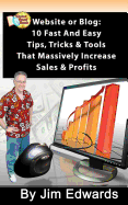 Website or Blog: 10 Fast and Easy Tips, Tricks & Tools That Massively Increase Sales and Profits