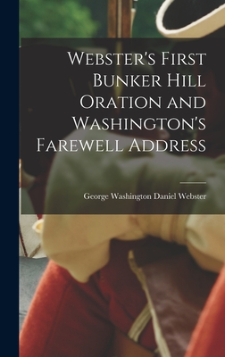 Webster's First Bunker Hill Oration and Washington's Farewell Address - Webster, George Washington Daniel