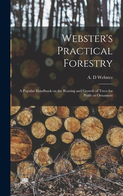Webster's Practical Forestry: a Popular Handbook on the Rearing and Growth of Trees for Profit or Ornament - Webster, A D (Creator)
