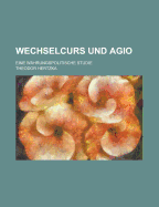 Wechselcurs Und Agio; Eine Wahrungspolitische Studie