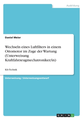 Wechseln eines Luftfilters in einem Ottomotor im Zuge der Wartung (Unterweisung Kraftfahrzeugmechatroniker/in): Kfz-Technik - Meier, Daniel