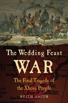 Wedding Feast War: The Final Tragedy of the Xhosa People - Smith, Keith
