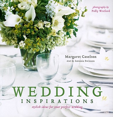 Wedding Inspirations: Stylish Ways to Create a Perfect Day - Caselton, Margaret, and Swinson, Antonia (Text by), and Wreford, Polly (Photographer)