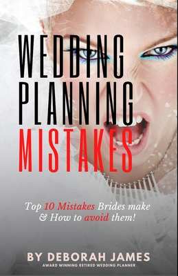 Wedding Mistakes: Top 10 Wedding Mistakes Brides make and How to avoid them! - James, Deborah