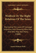 Wedlock or the Right Relations of the Sexes: Disclosing the Laws of Conjugal Selection, and Showing Who May, and Who May Not Marry (1888)