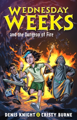 Wednesday Weeks and the Dungeon of Fire: Wednesday Weeks: Book 3 - Knight, Denis, and Burne, Cristy