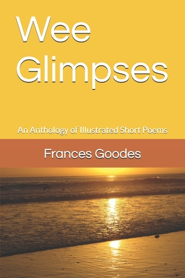 Wee Glimpses: An Anthology of Illustrated Short Poems - Goodes, Frances