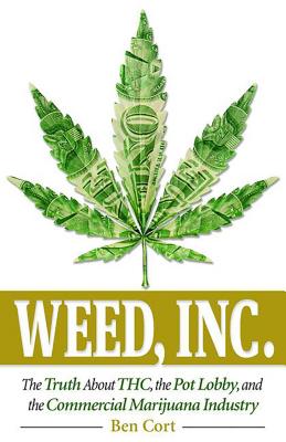 Weed, Inc.: The Truth about the Pot Lobby, Thc, and the Commercial Marijuana Industry - Cort, Ben