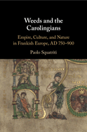 Weeds and the Carolingians: Empire, Culture, and Nature in Frankish Europe, AD 750-900