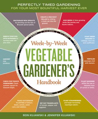 Week-By-Week Vegetable Gardener's Handbook: Perfectly Timed Gardening for Your Most Bountiful Harvest Ever - Kujawski, Jennifer, and Kujawski, Ron