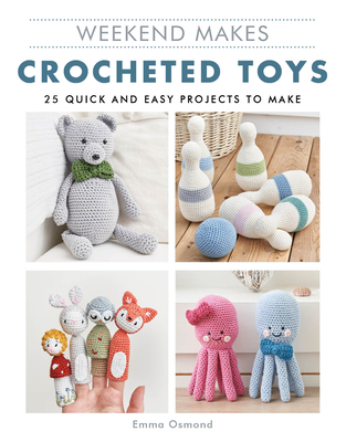 Weekend Makes: Crocheted Toys: 25 Quick and Easy Projects to Make - Osmond, Emma