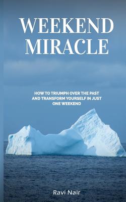 Weekend Miracle: how to Triumph over the Past and Transform Yourself in Just One Weekend - Nair, Ravi