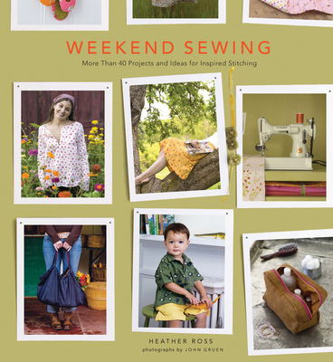 Weekend Sewing: More Than 40 Projects and Ideas for Inspired Stitching - Ross, Heather, and Gruen, John (Photographer)