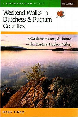 Weekend Walks in Dutchess and Putnam Counties: A Guide to History & Nature in the Eastern Hudson Valley (Revised) - Turco, Peggy