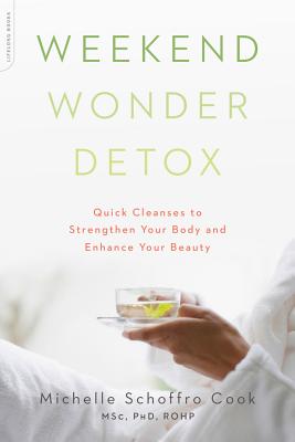 Weekend Wonder Detox: Quick Cleanses to Strengthen Your Body and Enhance Your Beauty - Schoffro Cook, Michelle, PhD