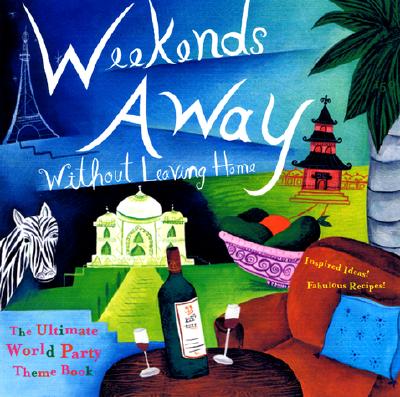 Weekends Away Without Leaving Home: The Ultimate World Party Theme Book - The Editors of Conari Press