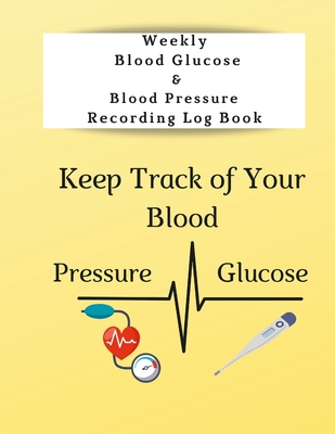 Weekly Blood Glucose & Blood Pressure Recording Log Book: Keep Track of Your Blood Glucose and Blood Pressure - Coleman, Anna