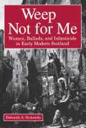 Weep Not for Me: Women, Ballads, and Infanticide in Early Modern Scotland