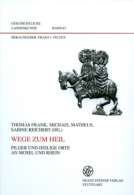 Wege Zum Heil: Pilger Und Heilige Orte an Mosel Und Rhein - Frank, Thomas (Editor), and Matheus, Michael (Editor), and Reichert, Sabine (Editor)